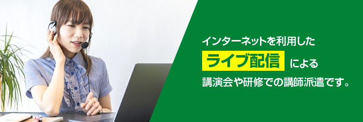 インターネットを利用したライブ配信による講演会や研修での講師派遣です。